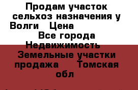 Продам участок сельхоз назначения у Волги › Цена ­ 3 000 000 - Все города Недвижимость » Земельные участки продажа   . Томская обл.